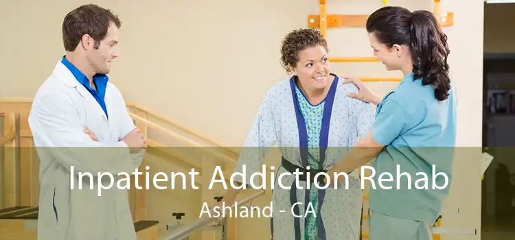 Inpatient Addiction Rehab Ashland - CA