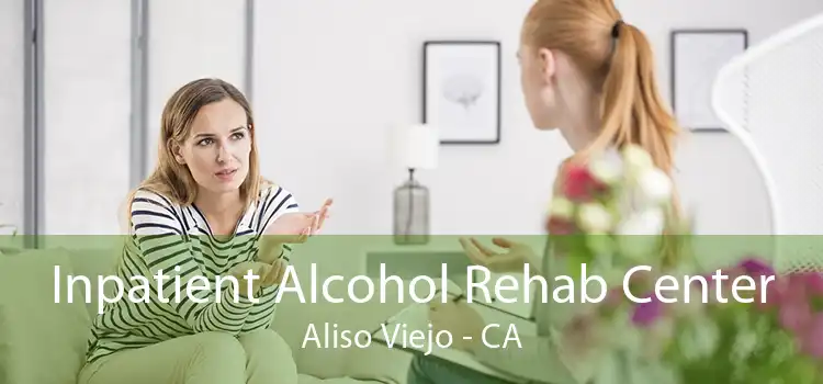 Inpatient Alcohol Rehab Center Aliso Viejo - CA