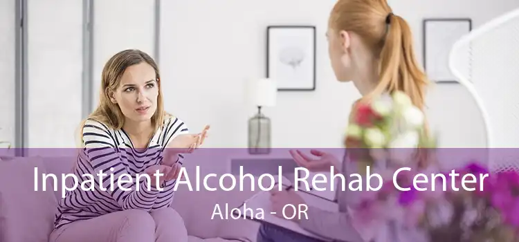 Inpatient Alcohol Rehab Center Aloha - OR