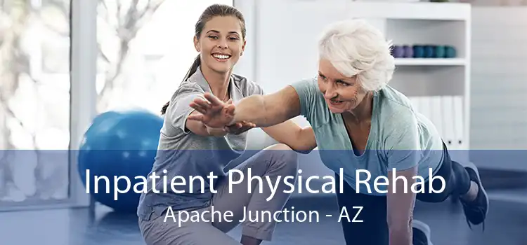 Inpatient Physical Rehab Apache Junction - AZ