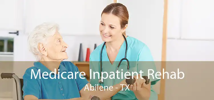 Medicare Inpatient Rehab Abilene - TX