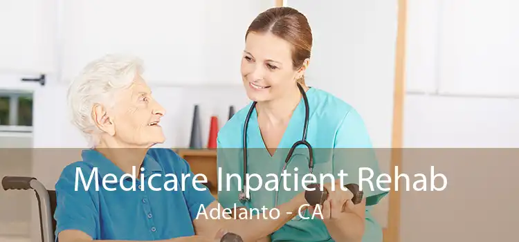 Medicare Inpatient Rehab Adelanto - CA