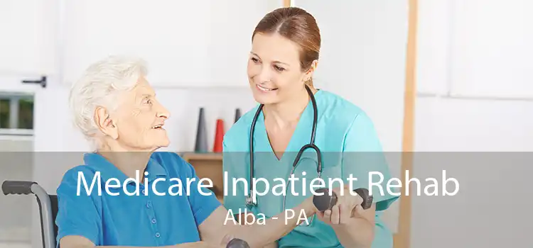 Medicare Inpatient Rehab Alba - PA