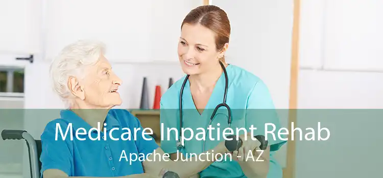 Medicare Inpatient Rehab Apache Junction - AZ